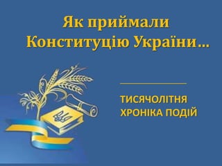 Як приймали
Конституцію України…
ТИСЯЧОЛІТНЯ
ХРОНІКА ПОДІЙ
________________________
 