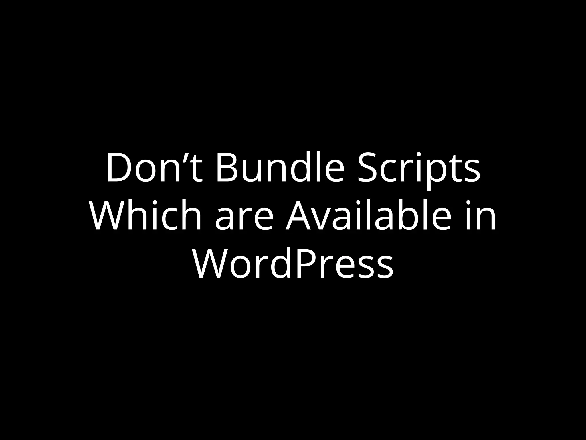 Don’t Bundle Scripts
Which are Available in
WordPress
 