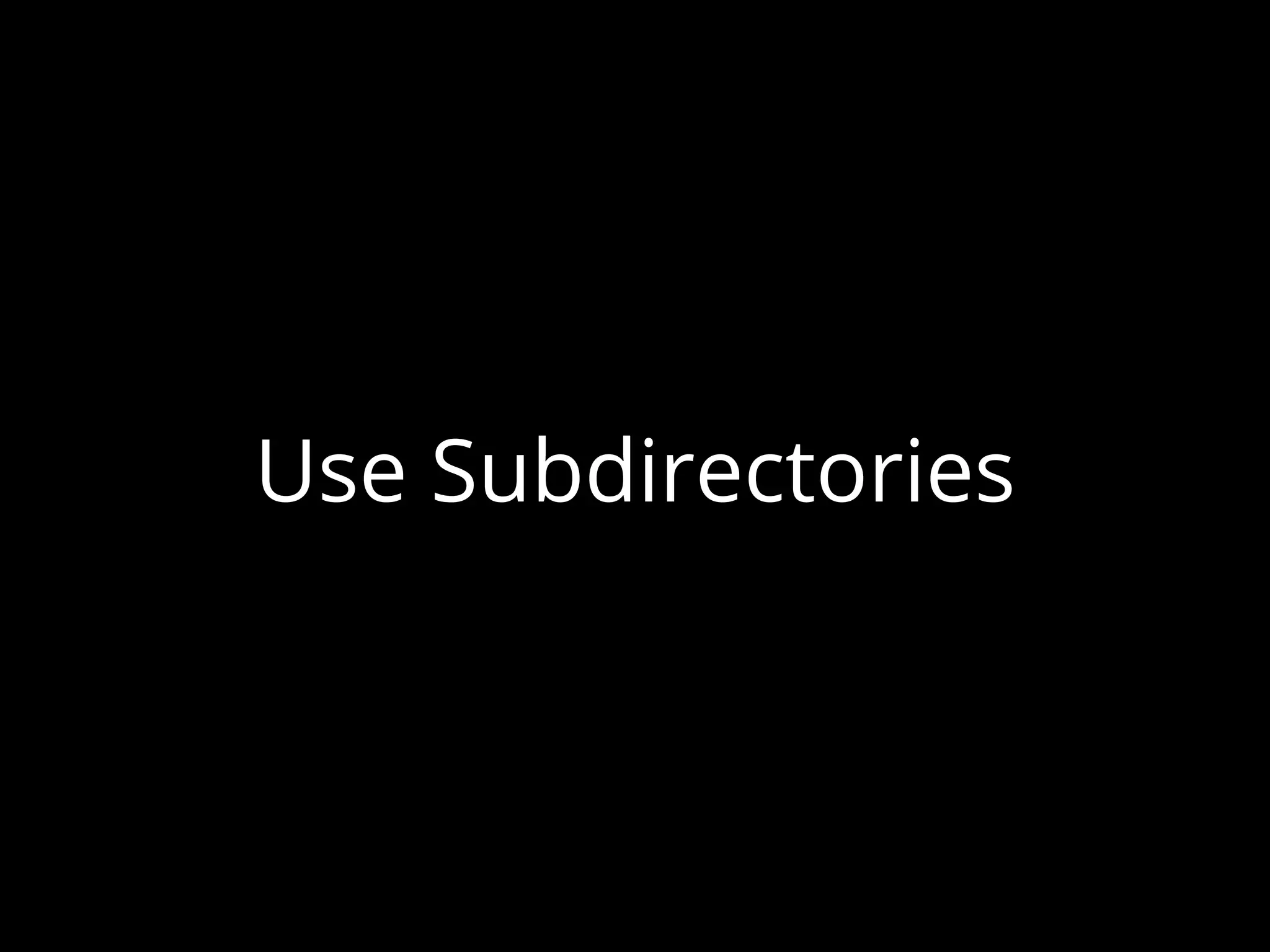 Use Subdirectories
 