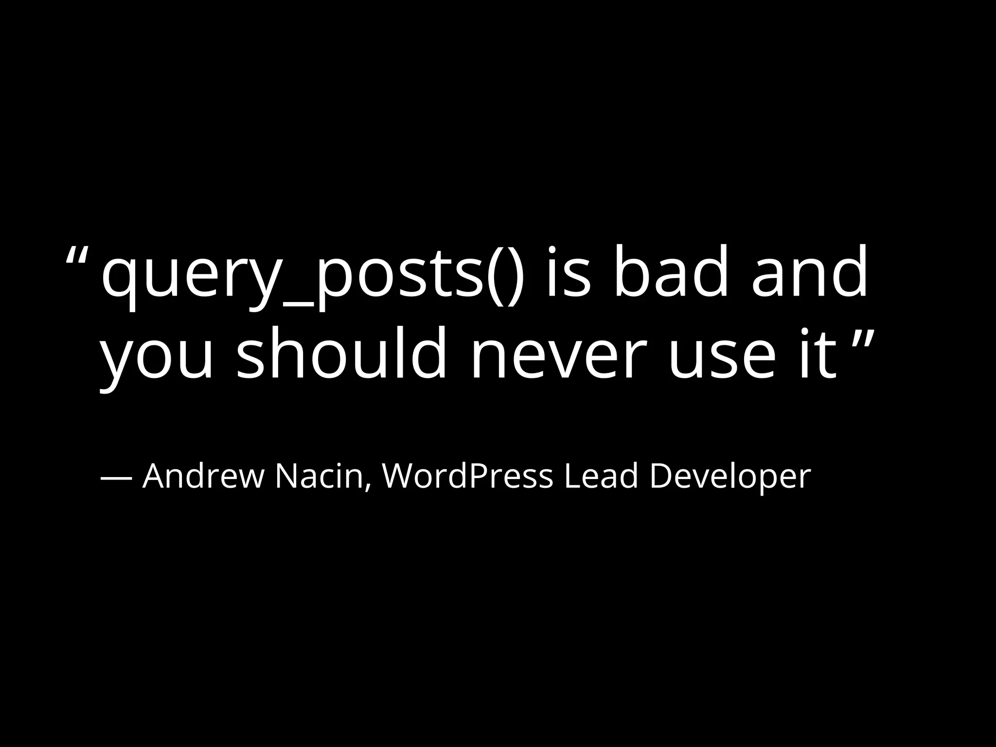 query_posts() is bad and
you should never use it
“
”
­— Andrew Nacin, WordPress Lead Developer
 