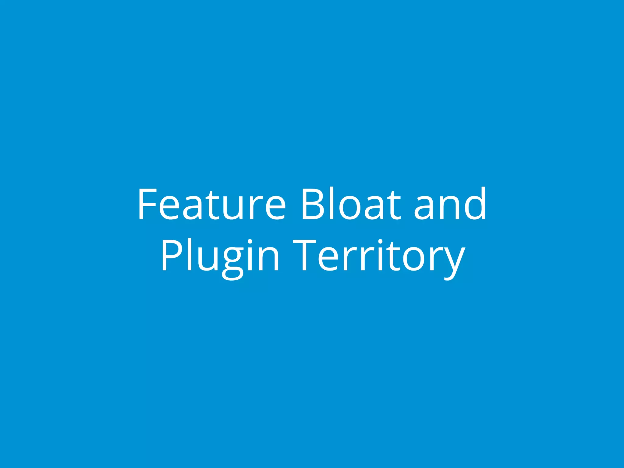 Feature Bloat and
Plugin Territory
 