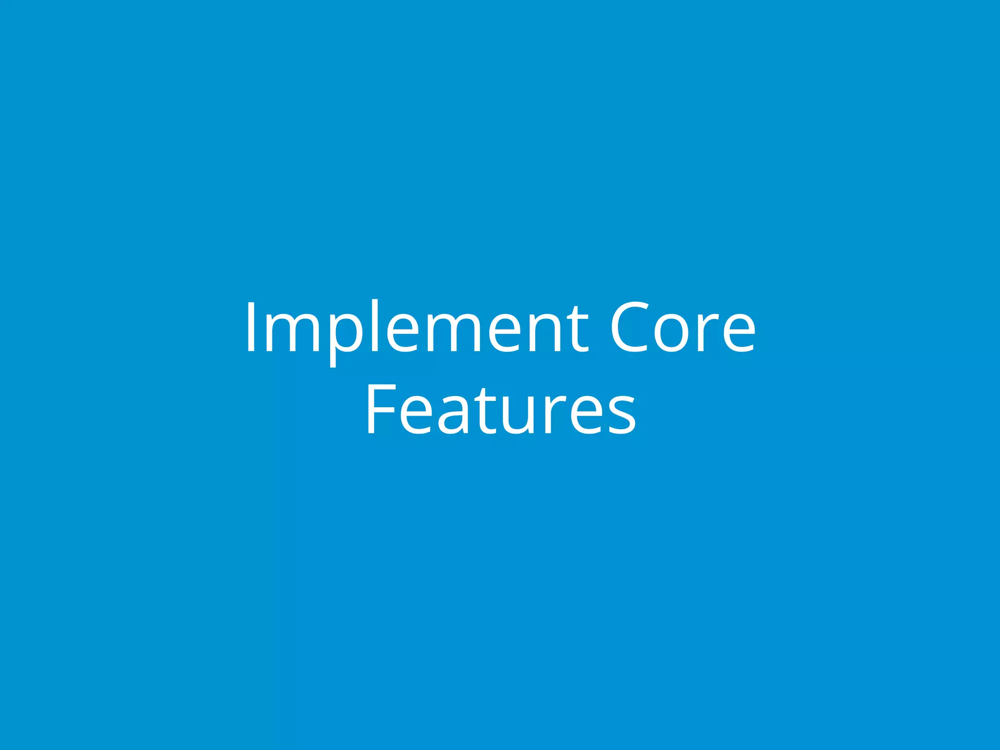Implement Core
Features
 
