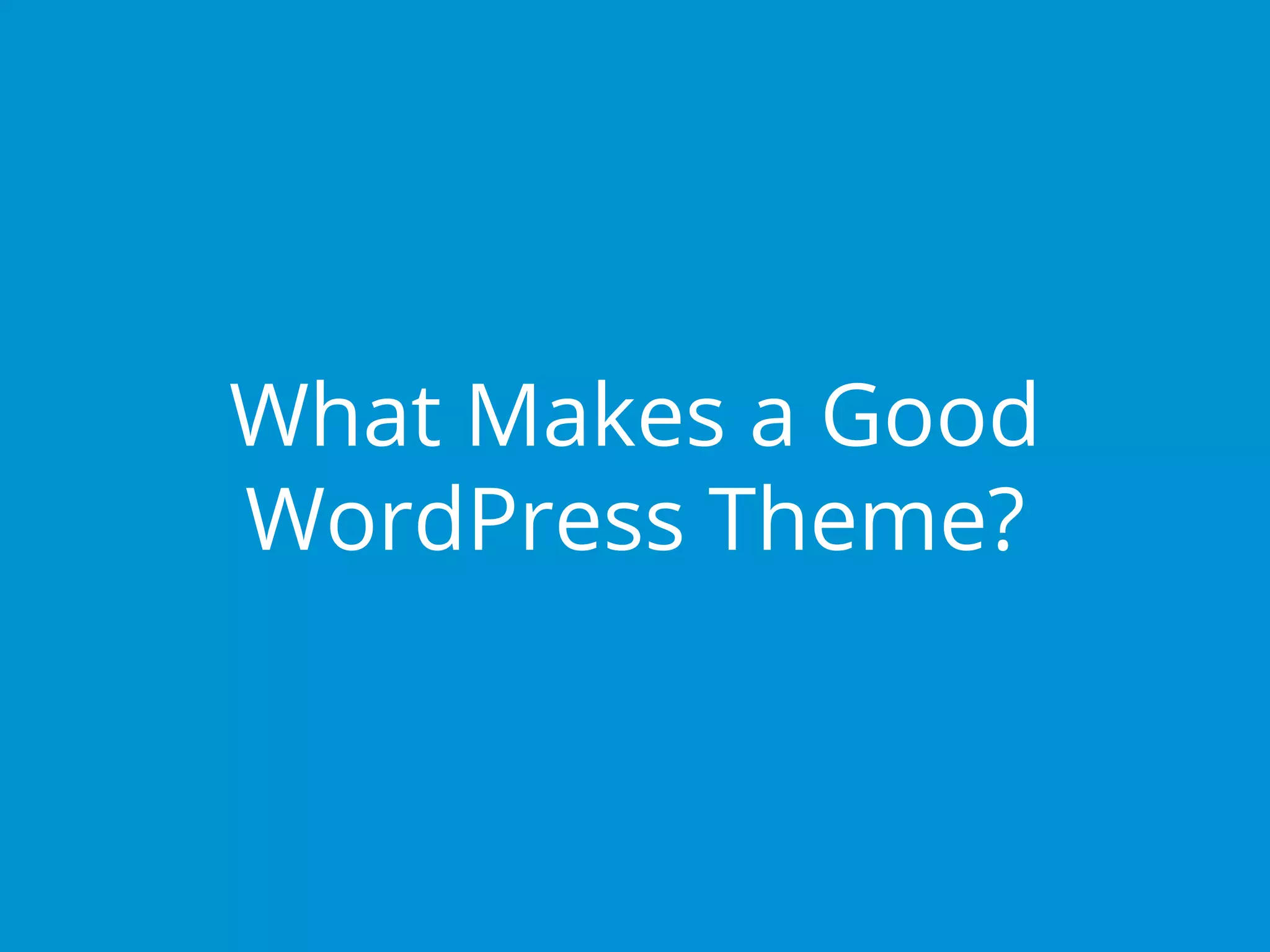 What Makes a Good
WordPress Theme?
 