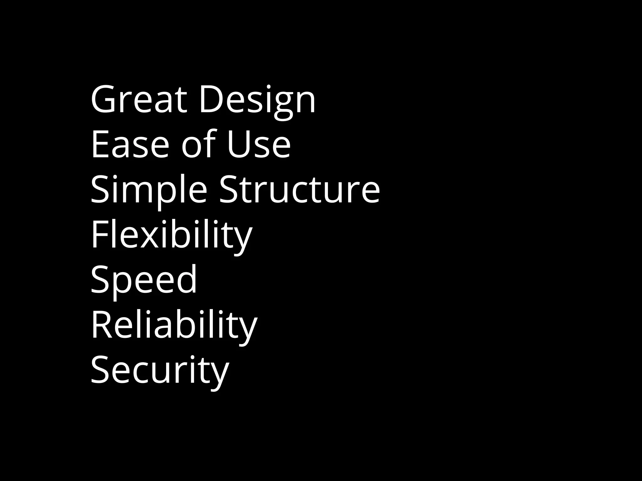 Great Design
Ease of Use
Simple Structure
Flexibility
Speed
Reliability
Security
 