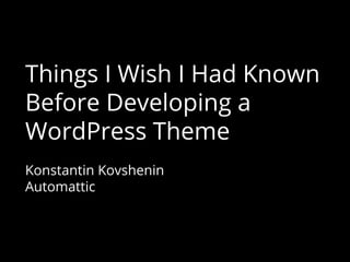 Things I Wish I Had Known
Before Developing a
WordPress Theme
Konstantin Kovshenin
Automattic
 
