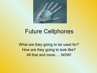 Future Cellphones What are they going to be used for? How are they going to look like? All that and more…. NOW! 