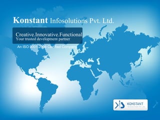 Konstant   Infosolutions Pvt. Ltd. Creative.Innovative.Functional Your trusted development partner An ISO 9001:2008 Certified Company 