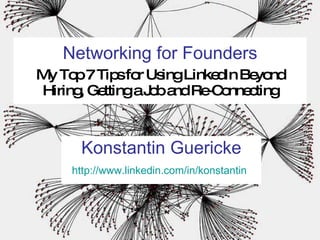 Networking for Founders   My Top 7 Tips for Using LinkedIn Beyond Hiring, Getting a Job and Re-Connecting Konstantin Guericke http://www.linkedin.com/in/konstantin   