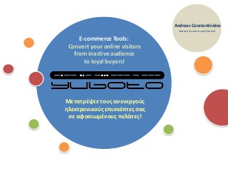 1
E-commerce Tools:
Convert your online visitors
from inactive audience
to loyal buyers!
Andreas Constantinides
Yuboto Commercial Director
Μετατρζψτε τουσ ανενεργοφσ
θλεκτρονικοφσ επιςκζπτεσ ςασ
ςε αφοςιωμζνουσ πελάτεσ!
 