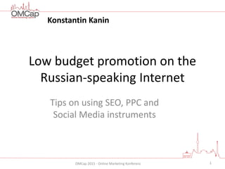 OMCap 2015 - Online Marketing Konferenz
Low budget promotion on the
Russian-speaking Internet
Tips on using SEO, PPC and
Social Media instruments
1
Konstantin Kanin
 