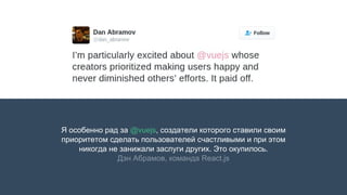 Я особенно рад за @vuejs, создатели которого ставили своим
приоритетом сделать пользователей счастливыми и при этом
никогда не занижали заслуги других. Это окупилось.
Дэн Абрамов, команда React.js
 