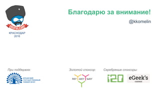 @kkomelin
Золотой спонсор:При поддержке: Серебряные спонсоры:
Благодарю за внимание!
КРАСНОДАР
2016
 