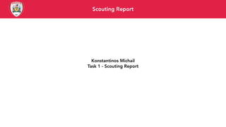 Scouting Report
Konstantinos Michail
Task 1 - Scouting Report
 