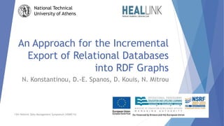 An Approach for the Incremental
Export of Relational Databases
into RDF Graphs
N. Konstantinou, D.-E. Spanos, D. Kouis, N. Mitrou
National Technical
University of Athens
13th Hellenic Data Management Symposium (HDMS'15)
 