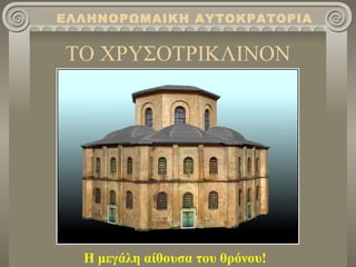 ΤΟ ΧΡΥΣΟΤΡΙΚΛΙΝΟΝ Η μεγάλη αίθουσα του θρόνου! ΕΛΛΗΝΟΡΩΜΑΙΚΗ ΑΥΤΟΚΡΑΤΟΡΙΑ 