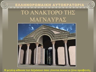 ΤΟ ΑΝΑΚΤΟΡΟ ΤΗΣ ΜΑΓΝΑΥΡΑΣ ΕΛΛΗΝΟΡΩΜΑΙΚΗ ΑΥΤΟΚΡΑΤΟΡΙΑ Η μεγάλη αίθουσα των δεξιώσεων όπου γίνονται δεκτοί οι ξένοι πρεσβευτές. 