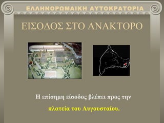 ΕΙΣΟΔΟΣ ΣΤΟ ΑΝΑΚΤΟΡΟ Η επίσημη είσοδος βλέπει προς την  πλατεία του Αυγουσταίου . ΕΛΛΗΝΟΡΩΜΑΙΚΗ ΑΥΤΟΚΡΑΤΟΡΙΑ 