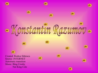 Created: Rodica St ă tescu Source: INTERNET Automatic transition Music: Bing Crosby   Nat King Cole Konstantin Razumov 