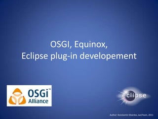 OSGI, Equinox, Eclipse plug-in developement Author: Konstantin Slisenko, JazzTeam, 2011 