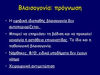 Βλαισογονία: πρόγνωση
• Η εφηβική ιδιοπαθής βλαισογονία δεν
  αυτοπεριορίζεται.
• Μπορεί να επηρεάσει τη βάδιση και να προκαλεί
  γοναλγία ή αστάθεια επιγονατίδας. Το ίδιο και η
  παθολογική βλαισογονία.
• Νάρθηκες, Φ/Θ, ειδικά υποδήματα δεν έχουν
  νόημα
• Χειρουργική αντιμετώπιση
 