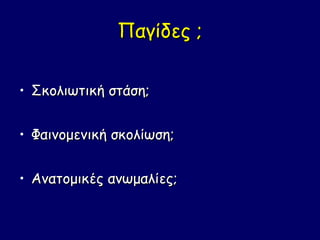 Παγίδες ;

• Σκολιωτική στάση;


• Φαινομενική σκολίωση;


• Ανατομικές ανωμαλίες;
 
