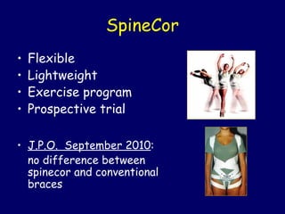 SpineCor
•   Flexible
•   Lightweight
•   Exercise program
•   Prospective trial

• J.P.O. September 2010:
  no difference between
  spinecor and conventional
  braces
 