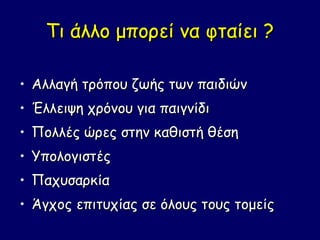 Τι άλλο μπορεί να φταίει ?

• Αλλαγή τρόπου ζωής των παιδιών
• Έλλειψη χρόνου για παιγνίδι
• Πολλές ώρες στην καθιστή θέση
• Υπολογιστές
• Παχυσαρκία
• Άγχος επιτυχίας σε όλους τους τομείς
 