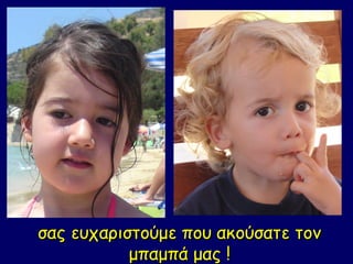 σας ευχαριστούμε που ακούσατε τον
           μπαμπά μας !
 