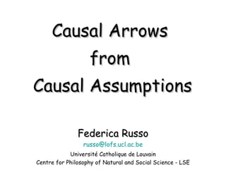 Causal Arrows  from  Causal Assumptions Federica Russo [email_address] Université Catholique de Louvain Centre for Philosophy of Natural and Social Science - LSE 