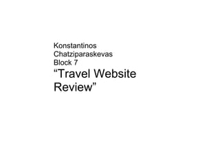Konstantinos
Chatziparaskevas
Block 7
“Travel Website
Review”
 