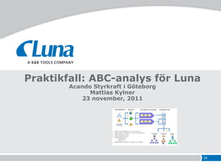 Praktikfall: ABC-analys för Luna
        Acando Styrkraft i Göteborg
              Mattias Kylner
            23 november, 2011




                                      26
 