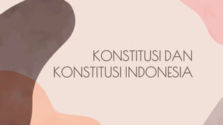 KONSTITUSI DAN
KONSTITUSI INDONESIA
 
