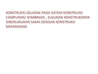 KONSTRUKSI GELADAK PADA SISTEM KONSTRUKSI
CAMPURAN/ KOMBINASI , SUSUNAN KONSTRUKSINYA
DIBERLAKUKAN SAMA DENGAN KONSTRUKSI
MEMANJANG
 