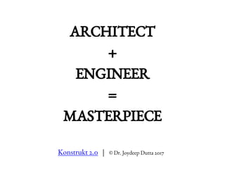 Konstrukt 2.0 | © Dr. Joydeep Dutta 2017
ARCHITECT
+
ENGINEER
=
MASTERPIECE
 