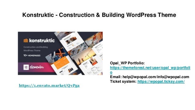 Konstruktic - Construction & Building WordPress Theme
Opal_WP Portfolio:
https://themeforest.net/user/opal_wp/portfoli
o
Email: help@wpopal.com/info@wpopal.com
Ticket system: https://wpopal.ticksy.com/
https://1.envato.market/QvPga
 