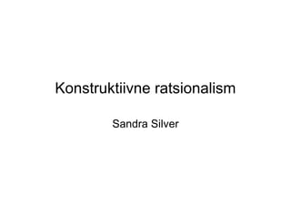Konstruktiivne ratsionalism

        Sandra Silver
 