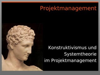 Projektmanagement




   Konstruktivismus und
          Systemtheorie
 im Projektmanagement
 