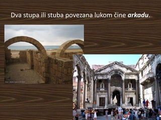 Dva stupa ili stuba povezana lukom čine arkadu.
 