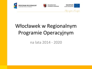 Włocławek w Regionalnym
Programie Operacyjnym
na lata 2014 - 2020

 