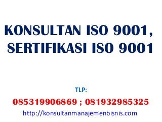 KONSULTAN ISO 9001,
SERTIFIKASI ISO 9001

                  TLP:
 085319906869 ; 081932985325
   http://konsultanmanajemenbisnis.com
 