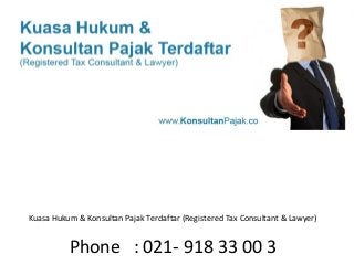 Kuasa Hukum & Konsultan Pajak Terdaftar (Registered Tax Consultant & Lawyer)
Phone : 021- 918 33 00 3
 