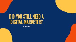 DID YOU STILL NEED A
DIGITAL MARKETER?
HIRE ME!
 