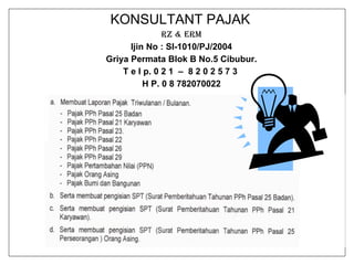 KONSULTANT PAJAK   RZ & ERM Ijin No : SI-1010/PJ/2004 Griya Permata Blok B No.5 Cibubur. T e l p. 0 2 1  –  8 2 0 2 5 7 3  H P. 0 8 782070022 