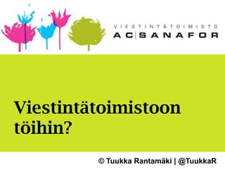 Viestintätoimistoon
töihin?
        © Tuukka Rantamäki | @TuukkaR
 