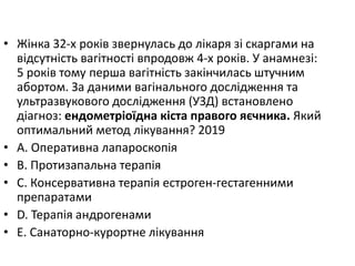 • Жiнка 32-х рокiв звернулась до лiкаря зi скаргами на
вiдсутнiсть вагiтностi впродовж 4-х рокiв. У анамнезi:
5 рокiв тому перша вагiтнiсть закiнчилась штучним
абортом. За даними вагiнального дослiдження та
ультразвукового дослiдження (УЗД) встановлено
дiагноз: ендометрiоїдна кiста правого яєчника. Який
оптимальний метод лiкування? 2019
• A. Оперативна лапароскопiя
• B. Протизапальна терапiя
• C. Консервативна терапiя естроген-гестагенними
препаратами
• D. Терапiя андрогенами
• E. Санаторно-курортне лiкування
 