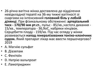 • 26-рiчна вагiтна жiнка доставлена до вiддiлення
невiдкладної терапiї на 36-му тижнi вагiтностi зi
скаргами на iнтенсивний головний бiль у лобнiй
дiлянцi. При фiзикальному обстеженнi: артерiальний
тиск - 170/90 мм рт.ст., пульс - 85/хв.,частота дихання -
15/хв., температура - 36,9oC, набряки кiнцiвок.
Серцебиття плоду - 159/хв. Пiд час огляду у жiнки
розвивається напад генералiзованих тонiко-клонiчних
судом. Який препарат лiкар має ввести першочергово?
2019
• A. Магнiю сульфат
• B. Дiазепам
• C. Фенiтоїн
• D. Натрiю вальпроат
• E. Ламотриджин
 