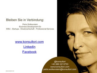 www.konsultori.com
www.konsultori.com
Linkedin
Facebook
Bleiben Sie in Verbindung:
Petra Wolkenstein
Business Development für
KMU . Startups . Kreativwirtschaft . Professional Services
@konsultori
+43 680 2213753
www.konsultori.com
petra.wolkenstein@konsultori.com
16
 