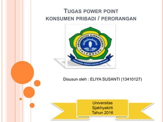 TUGAS POWER POINT
KONSUMEN PRIBADI / PERORANGAN
Disusun oleh : ELIYA SUSANTI (13410127)
Universitas
Sjakhyakirti
Tahun 2016
 
