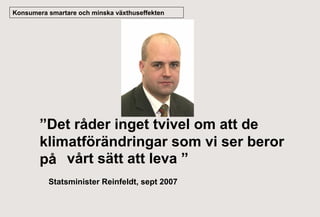 Konsumera smartare och minska växthuseffekten

”Det råder inget tvivel om att de
klimatförändringar som vi ser beror
på vårt sätt att leva ”
Statsminister Reinfeldt, sept 2007

 