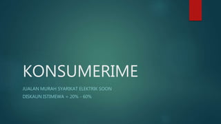 KONSUMERIME
JUALAN MURAH SYARIKAT ELEKTRIK SOON
DISKAUN ISTIMEWA = 20% - 60%
 